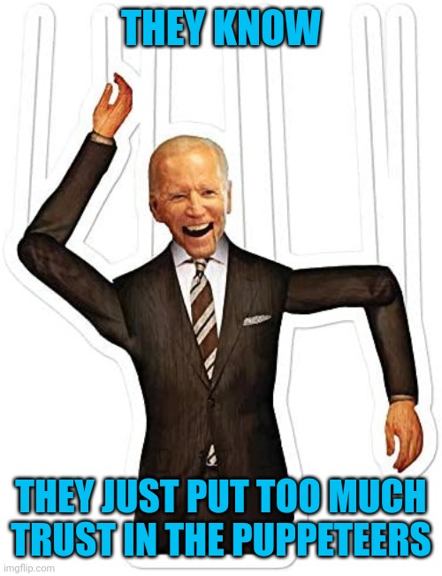 Puppet president Joe Biden 2 | THEY KNOW THEY JUST PUT TOO MUCH TRUST IN THE PUPPETEERS | image tagged in puppet president joe biden 2 | made w/ Imgflip meme maker