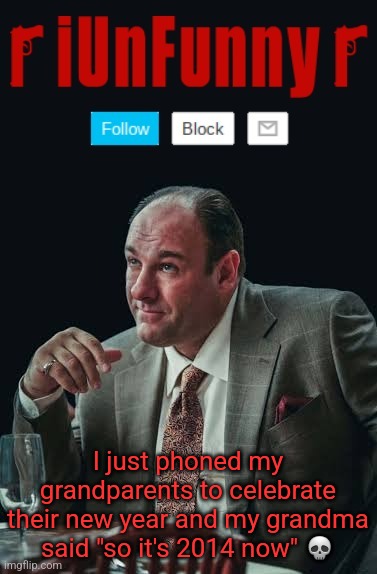 iUnFunny's Sopranos Template | I just phoned my grandparents to celebrate their new year and my grandma said "so it's 2014 now" 💀 | image tagged in iunfunny's sopranos template | made w/ Imgflip meme maker