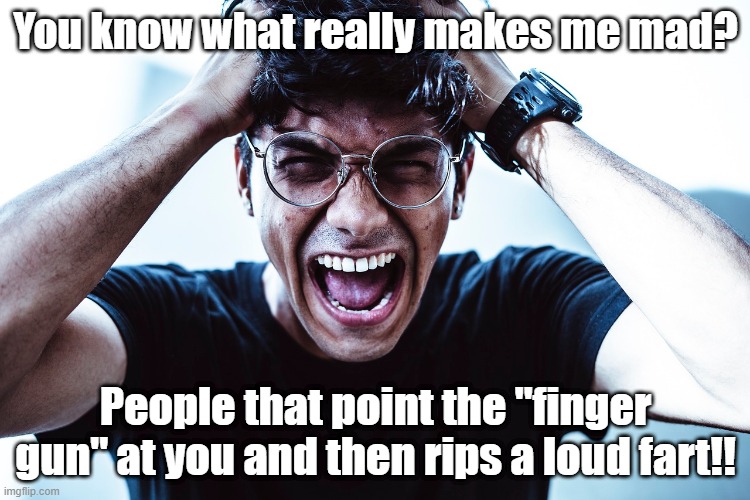 mad | You know what really makes me mad? People that point the "finger gun" at you and then rips a loud fart!! | image tagged in funny memes,fun,mad | made w/ Imgflip meme maker