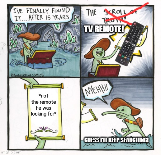 Tv remote | TV REMOTE! *not the remote he was looking for*; GUESS I'LL KEEP SEARCHING! | image tagged in memes,the scroll of truth | made w/ Imgflip meme maker