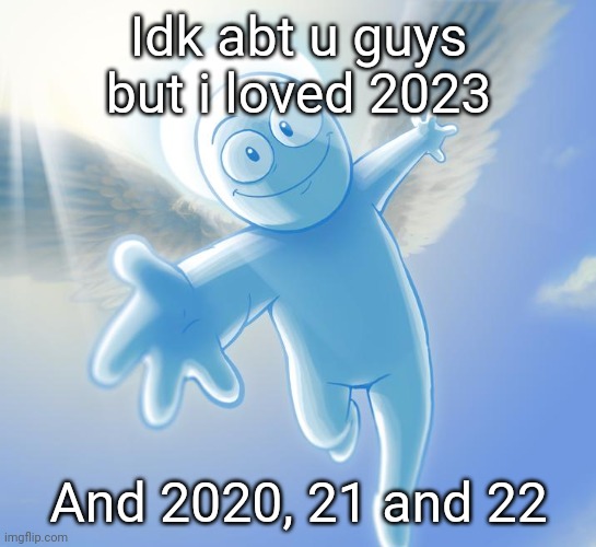 But yeah ive never had a bad year | Idk abt u guys but i loved 2023; And 2020, 21 and 22 | image tagged in angel | made w/ Imgflip meme maker