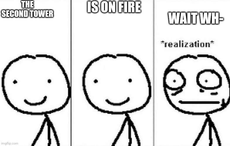 Realization | THE SECOND TOWER IS ON FIRE WAIT WH- | image tagged in realization | made w/ Imgflip meme maker