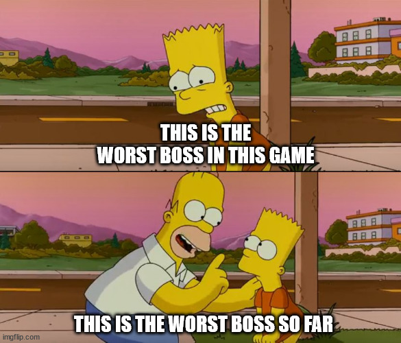 Simpsons so far | THIS IS THE WORST BOSS IN THIS GAME; THIS IS THE WORST BOSS SO FAR | image tagged in simpsons so far | made w/ Imgflip meme maker