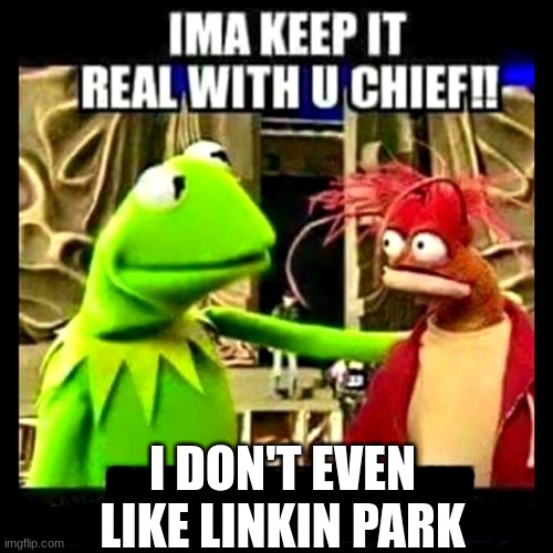 Imma Keep It Real With You Chief | I DON'T EVEN LIKE LINKIN PARK | image tagged in imma keep it real with you chief | made w/ Imgflip meme maker