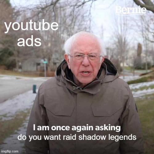 Bernie I Am Once Again Asking For Your Support | youtube ads; do you want raid shadow legends | image tagged in memes,bernie i am once again asking for your support | made w/ Imgflip meme maker