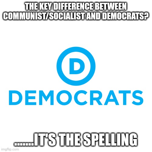 81 million | THE KEY DIFFERENCE BETWEEN COMMUNIST/SOCIALIST AND DEMOCRATS? .......IT'S THE SPELLING | image tagged in democrats | made w/ Imgflip meme maker