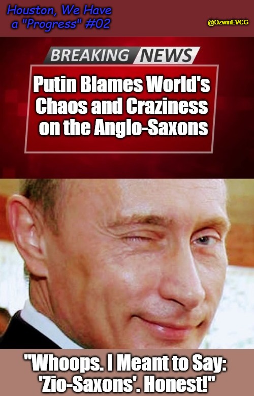 Houston, We Have a "Progress" #02 | Houston, We Have 
a "Progress" #02; @OzwinEVCG | image tagged in breaking news,putin winking,personality cultists,zio-saxons,houston we have a problem,anglo-saxons | made w/ Imgflip meme maker