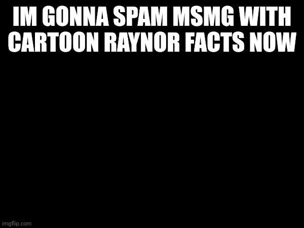 IM GONNA SPAM MSMG WITH CARTOON RAYNOR FACTS NOW | made w/ Imgflip meme maker