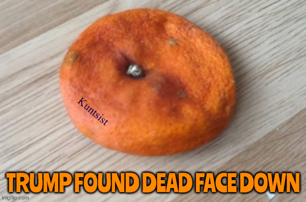 Trump dead | Kuntsist; TRUMP FOUND DEAD FACE DOWN | image tagged in trump,dired up orange,maga,face down clown | made w/ Imgflip meme maker