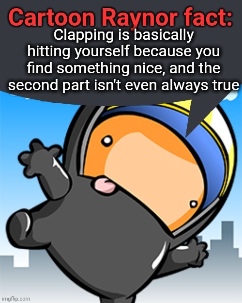 Clapping is basically hitting yourself because you find something nice, and the second part isn't even always true | image tagged in cartoon raynor fact | made w/ Imgflip meme maker