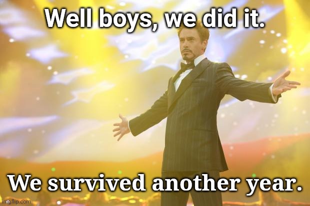 Happy New Year everyone! | Well boys, we did it. We survived another year. | image tagged in tony stark success,2024,new year's eve,front page | made w/ Imgflip meme maker