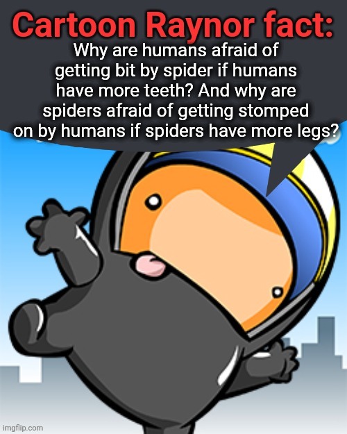 Why are humans afraid of getting bit by spider if humans have more teeth? And why are spiders afraid of getting stomped on by humans if spiders have more legs? | image tagged in cartoon raynor fact | made w/ Imgflip meme maker
