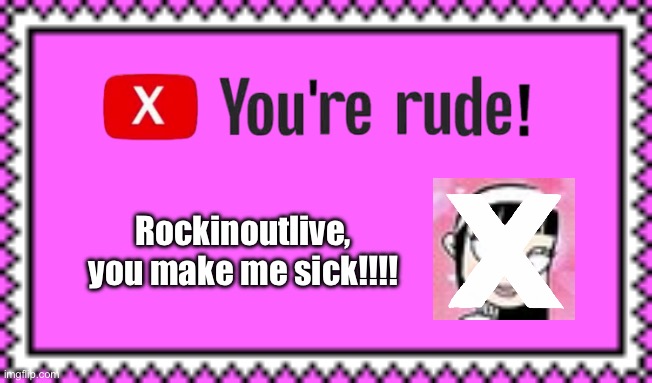 Rockinoutlive, you make me sick!!!! | Rockinoutlive, you make me sick!!!! | image tagged in deviantart,funny,memes,the loud house,lincoln loud,lori loud | made w/ Imgflip meme maker