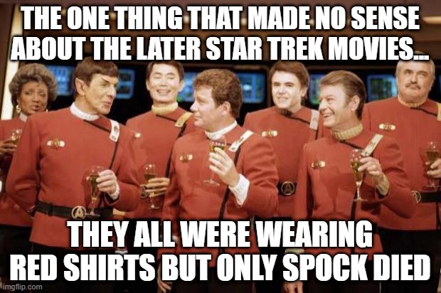 Red is Not Dead | THE ONE THING THAT MADE NO SENSE ABOUT THE LATER STAR TREK MOVIES... THEY ALL WERE WEARING RED SHIRTS BUT ONLY SPOCK DIED | image tagged in happy new year star trek | made w/ Imgflip meme maker