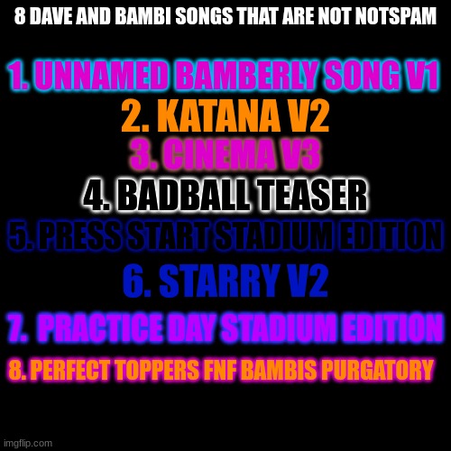for ppl who don't like notespam | 8 DAVE AND BAMBI SONGS THAT ARE NOT NOTSPAM; 1. UNNAMED BAMBERLY SONG V1; 2. KATANA V2; 3. CINEMA V3; 4. BADBALL TEASER; 5. PRESS START STADIUM EDITION; 6. STARRY V2; 7.  PRACTICE DAY STADIUM EDITION; 8. PERFECT TOPPERS FNF BAMBIS PURGATORY | image tagged in memes,popcorn edition,stadium edition,dave and bambi | made w/ Imgflip meme maker