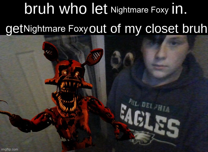 bruh who let X in. get X out of my closet bruh | Nightmare Foxy; Nightmare Foxy | image tagged in bruh who let x in get x out of my closet bruh | made w/ Imgflip meme maker