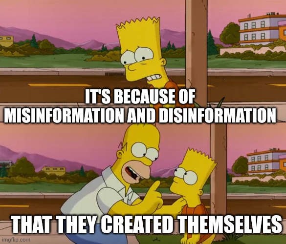 Simpsons so far | IT'S BECAUSE OF MISINFORMATION AND DISINFORMATION THAT THEY CREATED THEMSELVES | image tagged in simpsons so far | made w/ Imgflip meme maker