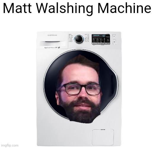 Matt Walshing Machine | made w/ Imgflip meme maker