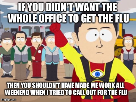 Captain Hindsight | IF YOU DIDN'T WANT THE WHOLE OFFICE TO GET THE FLU THEN YOU SHOULDN'T HAVE MADE ME WORK ALL WEEKEND WHEN I TRIED TO CALL OUT FOR THE FLU | image tagged in memes,captain hindsight,AdviceAnimals | made w/ Imgflip meme maker