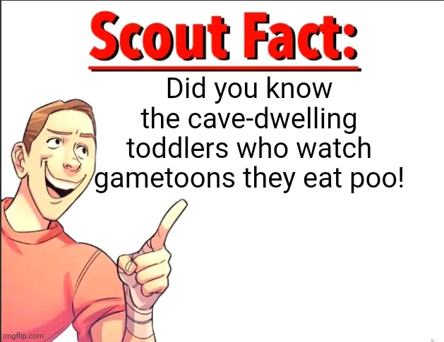 Scout Fact | Did you know the cave-dwelling toddlers who watch gametoons they eat poo! | image tagged in scout fact | made w/ Imgflip meme maker