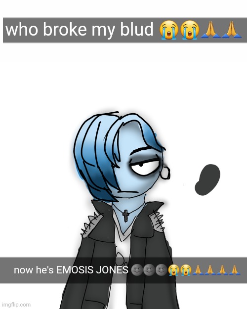 who broke my blud 😭😭🙏🙏; now he's EMOSIS JONES 🌚🌚🌚😭😭🙏🙏🙏🙏 | made w/ Imgflip meme maker