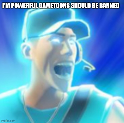 I HAVE ÜBERCHARGE! | I'M POWERFUL GAMETOONS SHOULD BE BANNED | image tagged in scout tells you to kys,ubercharge | made w/ Imgflip meme maker