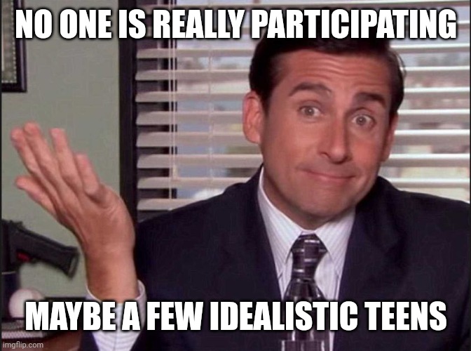 Michael Scott | NO ONE IS REALLY PARTICIPATING MAYBE A FEW IDEALISTIC TEENS | image tagged in michael scott | made w/ Imgflip meme maker