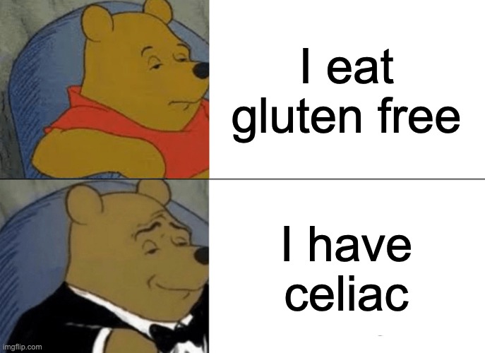 Tuxedo Winnie The Pooh Meme | I eat gluten free; I have celiac | image tagged in memes,tuxedo winnie the pooh | made w/ Imgflip meme maker