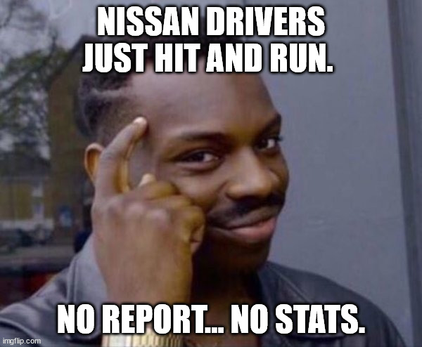 Guy tapping head | NISSAN DRIVERS JUST HIT AND RUN. NO REPORT... NO STATS. | image tagged in guy tapping head | made w/ Imgflip meme maker