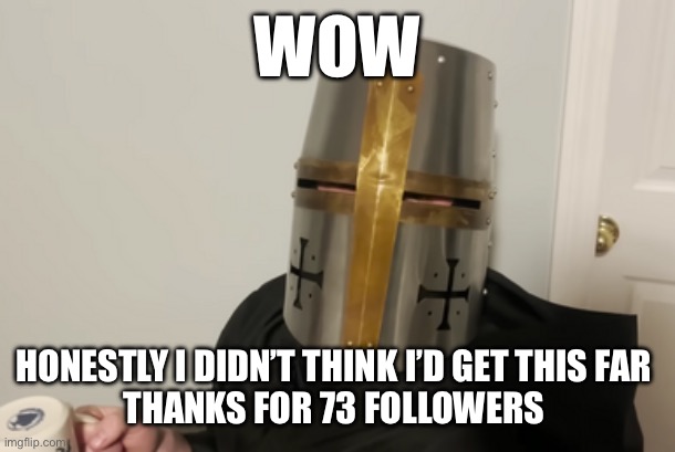 Uncle | WOW; HONESTLY I DIDN’T THINK I’D GET THIS FAR 
THANKS FOR 73 FOLLOWERS | image tagged in uncle | made w/ Imgflip meme maker
