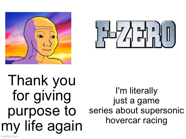 2023 was kinda mid, but i decided to rediscover this (among many other things) and i do not regret it one bit | I'm literally just a game series about supersonic hovercar racing; Thank you for giving purpose to my life again | image tagged in nostalgia,thank you,f zero,f-zero,speed,shitpost | made w/ Imgflip meme maker