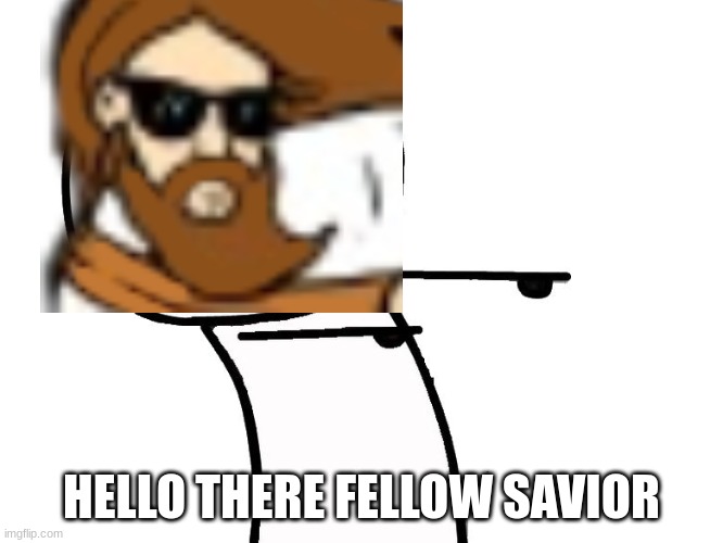 Eyyy | HELLO THERE FELLOW SAVIOR | image tagged in eyyy | made w/ Imgflip meme maker