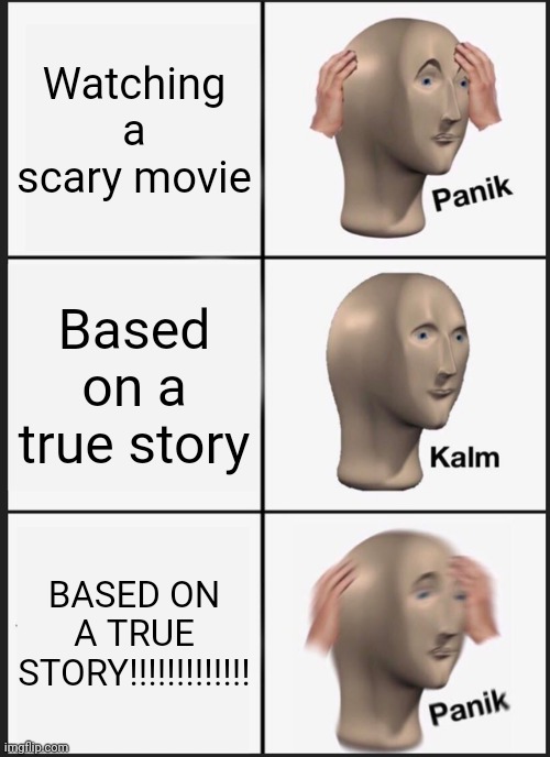 Oh my god | Watching a scary movie; Based on a true story; BASED ON A TRUE STORY!!!!!!!!!!!!! | image tagged in memes,panik kalm panik | made w/ Imgflip meme maker
