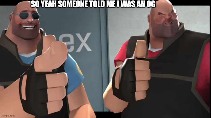 The Heavys Thumb | SO YEAH SOMEONE TOLD ME I WAS AN OG | image tagged in the heavys thumb | made w/ Imgflip meme maker