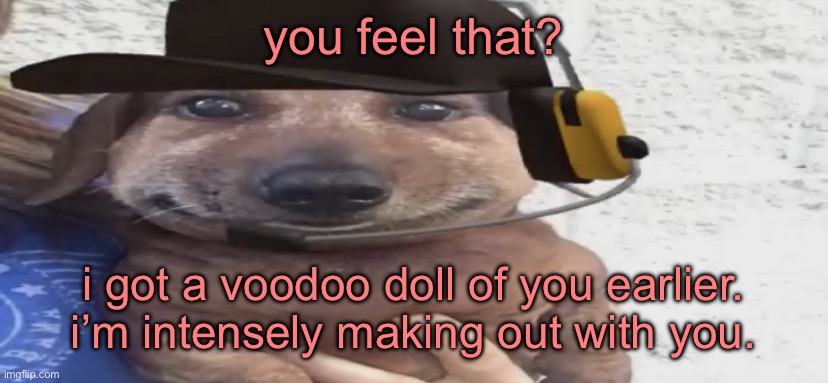 chucklenuts | you feel that? i got a voodoo doll of you earlier. i’m intensely making out with you. | image tagged in chucklenuts | made w/ Imgflip meme maker