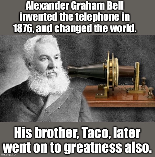 Bell | Alexander Graham Bell invented the telephone in 1876, and changed the world. His brother, Taco, later went on to greatness also. | image tagged in dad joke | made w/ Imgflip meme maker