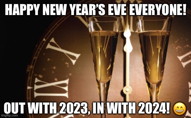 Just several more hours until the ball drops… | HAPPY NEW YEAR’S EVE EVERYONE! OUT WITH 2023, IN WITH 2024! 😄 | image tagged in new year's eve,goodbye 2023 | made w/ Imgflip meme maker