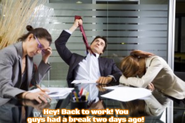 work meetings | Hey! Back to work! You guys had a break two days ago! | image tagged in work meetings,slavic | made w/ Imgflip meme maker