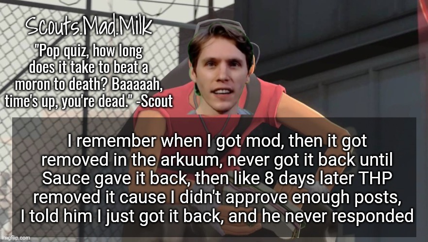 Milk but he's from Boston (thanks Rotisserie) | I remember when I got mod, then it got removed in the arkuum, never got it back until Sauce gave it back, then like 8 days later THP removed it cause I didn't approve enough posts, I told him I just got it back, and he never responded | image tagged in milk but he's from boston thanks rotisserie | made w/ Imgflip meme maker