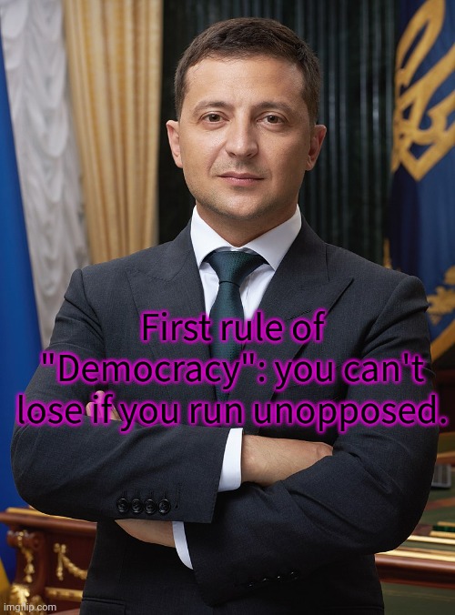 Support single party "Democracies" | First rule of "Democracy": you can't lose if you run unopposed. | image tagged in volodymyr zelensky,i love democracy | made w/ Imgflip meme maker