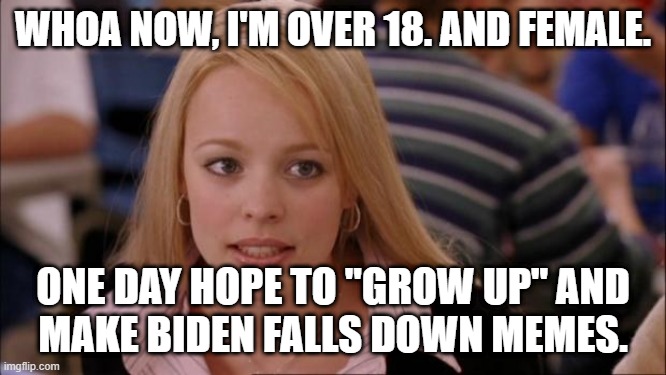 Its Not Going To Happen Meme | WHOA NOW, I'M OVER 18. AND FEMALE. ONE DAY HOPE TO "GROW UP" AND
MAKE BIDEN FALLS DOWN MEMES. | image tagged in memes,its not going to happen | made w/ Imgflip meme maker
