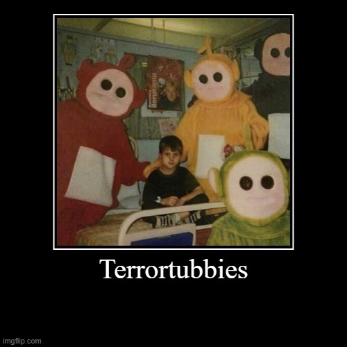 Terrortubbies | | image tagged in funny,demotivationals | made w/ Imgflip demotivational maker