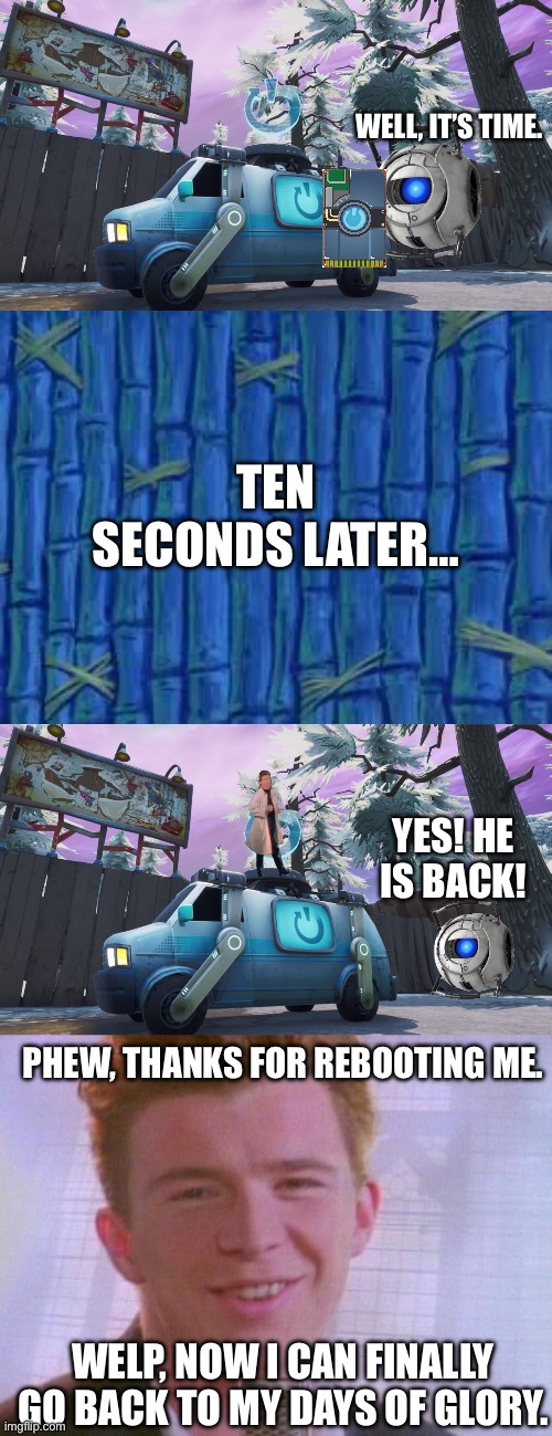 Rick Astley gets rebooted (Part 2) | WELL, IT’S TIME. TEN SECONDS LATER…; YES! HE IS BACK! PHEW, THANKS FOR REBOOTING ME. WELP, NOW I CAN FINALLY GO BACK TO MY DAYS OF GLORY. | image tagged in fortnite reboot van,spongebob time card,rick astley | made w/ Imgflip meme maker