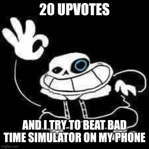 I'm going to have a really bad time | 20 UPVOTES; AND I TRY TO BEAT BAD TIME SIMULATOR ON MY PHONE | image tagged in sans underpants | made w/ Imgflip meme maker