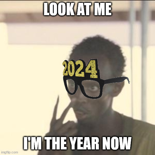 2024 | LOOK AT ME; I'M THE YEAR NOW | image tagged in memes,look at me | made w/ Imgflip meme maker