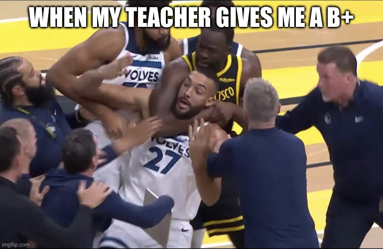 Draymond chokes Gobert | WHEN MY TEACHER GIVES ME A B+ | image tagged in draymond chokes gobert | made w/ Imgflip meme maker