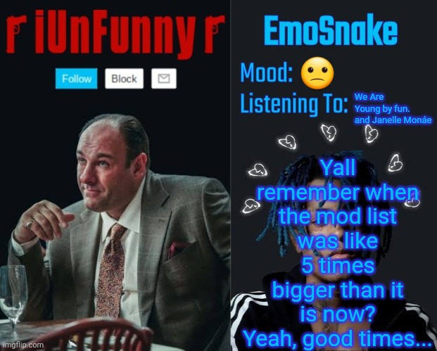 iUnFunny and EmoSnake template | Yall remember when the mod list was like 5 times bigger than it is now? Yeah, good times... 🙁; We Are Young by fun. and Janelle Monáe | image tagged in iunfunny and emosnake template | made w/ Imgflip meme maker