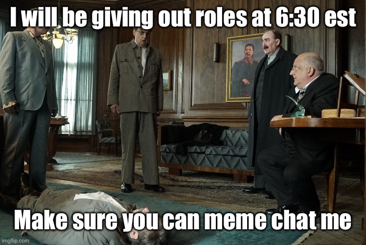 Death of Stalin | I will be giving out roles at 6:30 est; Make sure you can meme chat me | image tagged in death of stalin | made w/ Imgflip meme maker