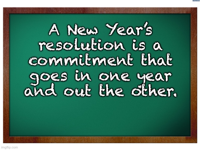 Happy New Year! | A New Year’s resolution is a commitment that goes in one year and out the other. | image tagged in green blank blackboard | made w/ Imgflip meme maker