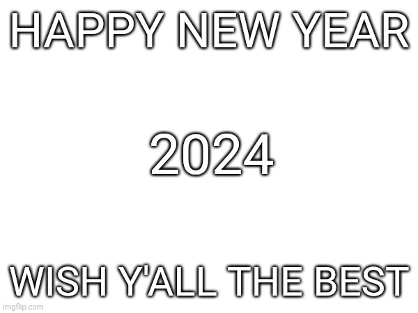 New year 2024 | HAPPY NEW YEAR; 2024; WISH Y'ALL THE BEST | image tagged in happy new year | made w/ Imgflip meme maker